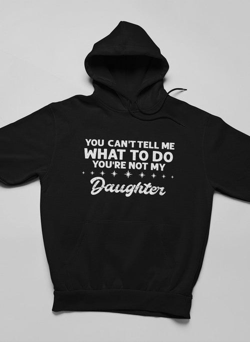 You Can't Tell Me What To Do You're Not My Daughter Hoodie-Everyone's Marketplace