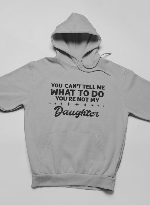 You Can't Tell Me What To Do You're Not My Daughter Hoodie-Everyone's Marketplace