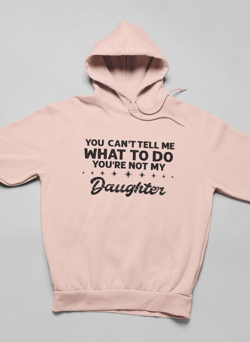 You Can't Tell Me What To Do You're Not My Daughter Hoodie-Everyone's Marketplace